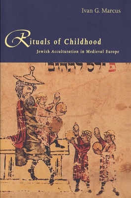 Rituals of Childhood: Jewish Acculturation in Medieval Europe - Marcus, Ivan G