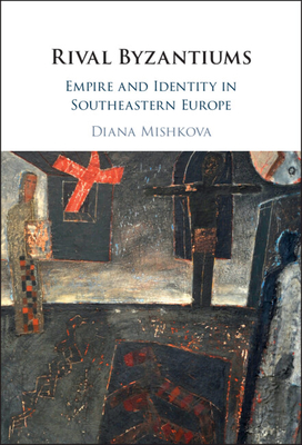 Rival Byzantiums: Empire and Identity in Southeastern Europe - Mishkova, Diana