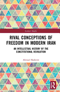Rival Conceptions of Freedom in Modern Iran: An Intellectual History of the Constitutional Revolution