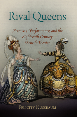 Rival Queens: Actresses, Performance, and the Eighteenth-Century British Theater - Nussbaum, Felicity