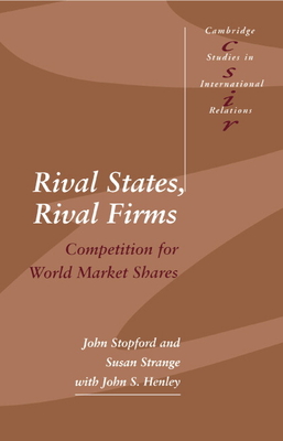 Rival States, Rival Firms: Competition for World Market Shares - Stopford, John M., and Strange, Susan, and Henley, John S.
