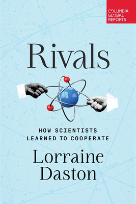 Rivals: How Scientists Learned to Cooperate - Daston, Lorraine