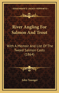 River Angling for Salmon and Trout; With a Memoir and List of the Tweed Salmon Casts