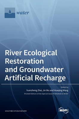 River Ecological Restoration and Groundwater Artificial Recharge - Zhai, Yuanzheng (Guest editor), and Wu, Jin (Guest editor), and Wang, Huaqing (Guest editor)