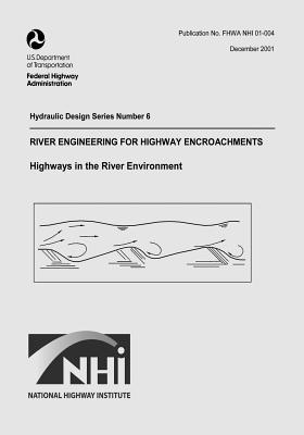 River Engineering for Highway Encroachments: Highways in the River Environment - Administration, Federal Highway, and Transportation, U S Department of