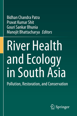River Health and Ecology in South Asia: Pollution, Restoration, and Conservation - Patra, Bidhan Chandra (Editor), and Shit, Pravat Kumar (Editor), and Bhunia, Gouri Sankar (Editor)