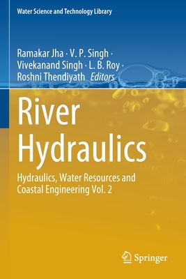 River Hydraulics: Hydraulics, Water Resources and Coastal Engineering Vol. 2 - Jha, Ramakar (Editor), and Singh, Vivekanand (Editor), and Roy, L. B. (Editor)