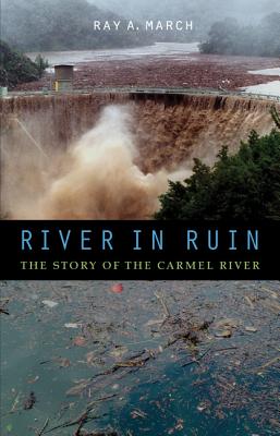 River in Ruin: The Story of the Carmel River - March, Ray a