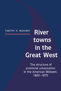 River Towns in the Great West: The Structure of Provincial Urbanization in the American Midwest, 1820 1870