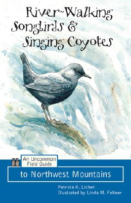 River-Walking Songbirds & Singing Coyotes: An Uncommon Field Guide to Northwest Mountains - Lichen, Patricia K