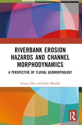 Riverbank Erosion Hazards and Channel Morphodynamics: A Perspective of Fluvial Geomorphology - Dey, Sourav, and Mandal, Sujit