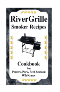 Rivergrille Smoker Recipes: Cookbook for Smoking Poultry, Pork, Beef, Seafood & Wild Game