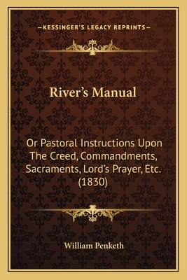 River's Manual: Or Pastoral Instructions Upon the Creed, Commandments, Sacraments, Lord's Prayer, Etc. (1830) - Penketh, William