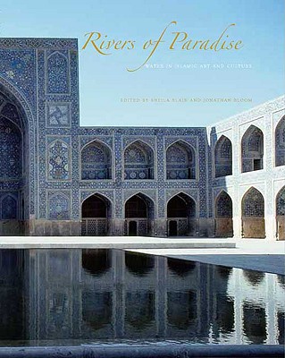 Rivers of Paradise: Water in Islamic Art and Culture - Blair, Sheila S, and Bloom, Jonathan M (Editor)
