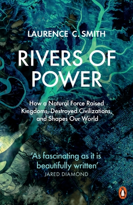 Rivers of Power: How a Natural Force Raised Kingdoms, Destroyed Civilizations, and Shapes Our World - Smith, Laurence C.