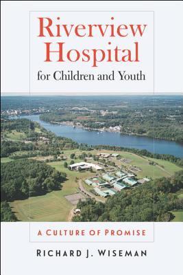 Riverview Hospital for Children and Youth: A Culture of Promise - Wiseman, Richard J