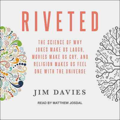 Riveted: The Science of Why Jokes Make Us Laugh, Movies Make Us Cry, and Religion Makes Us Feel One with the Universe - Davies, Jim, and Josdal, Matthew (Narrator)