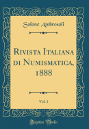 Rivista Italiana Di Numismatica, 1888, Vol. 1 (Classic Reprint)