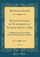 Rivista Italiana Di Numismatica E Scienze Affini, 1899, Vol. 12: Pubblicata Per Cura Della Societ Numismatica Italiana (Classic Reprint)