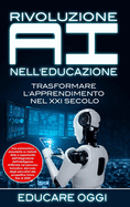 Rivoluzione AI nell'Educazione: Trasformare L'apprendimento nel XXI Secolo: Trasformare L'apprendimento nel XXI Secolo: Una panoramica esauriente su metodi, sfide e opportunit? dell'integrazione dell'Intelligenza Artificiale nel percorso formativo: dal...