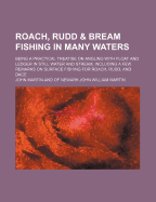 Roach, Rudd & Bream Fishing in Many Waters: Being a Practical Treatise on Angling with Float and Ledger in Still Water and Stream, Including a Few Remarks on Surface Fishing for Roach, Rudd, and Dace