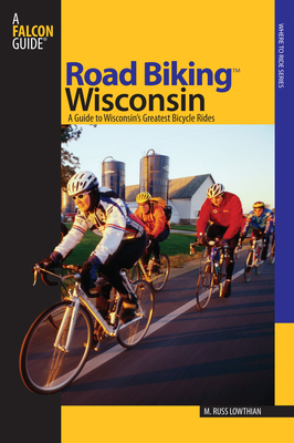 Road Biking(TM) Wisconsin: A Guide To Wisconsin's Greatest Bicycle Rides - Lowthian, Russ