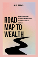 Road Map to Wealth: A Professional Guide for Creating a Generational Wealth