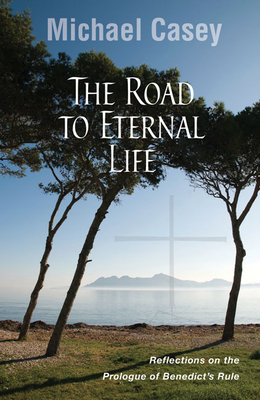 Road to Eternal Life: Reflections on the Prologue of Benedict's Rule - Casey, Michael