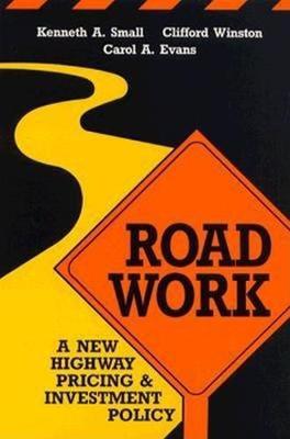 Road Work: A New Highway Pricing and Investment Policy - Small, Kenneth a, and Winston, Clifford, and Evans, Carol A