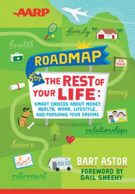 Roadmap for the Rest of Your Life: Smart Choices about Money, Health, Work, Lifestyle and Pursuing Your Dreams - Astor, Bart, and Sheehy, Gail (Foreword by)