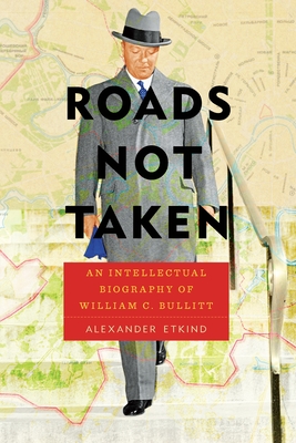 Roads Not Taken: An Intellectual Biography of William C. Bullitt - Etkind, Alexander