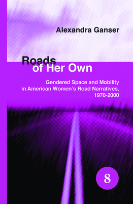 Roads of Her Own: Gendered Space and Mobility in American Women's Road Narratives, 1970-2000 - Ganser, Alexandra
