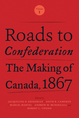 Roads to Confederation: The Making of Canada, 1867, Volume 1 - Krikorian, Jacqueline (Editor), and Cameron, David (Editor), and Martel, Marcel (Editor)