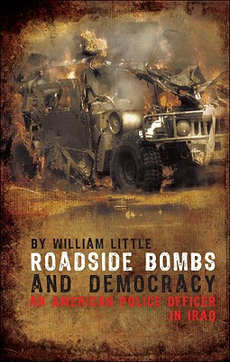 Roadside Bombs and Democracy: An American Police Officer in Iraq - Little, William