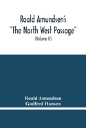 Roald Amundsen'S The North West Passage: Being The Record Of A Voyage Of Exploration Of The Ship Gjoa 1903-1907 (Volume Ii)