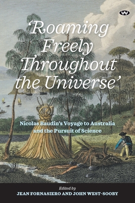 'Roaming Freely Throughout the Universe': Nicolas Baudin's Voyage to Australia and the Pursuit of Science - Fornasiero, Jean (Editor), and West-Sooby, John (Editor)