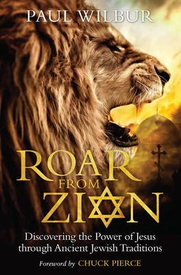 Roar from Zion: Discovering the Power of Jesus Through Ancient Jewish Traditions - Wilbur, Paul, and Pierce, Chuck (Foreword by)