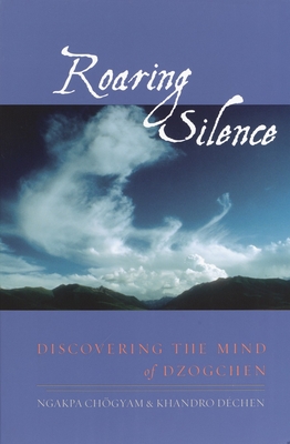 Roaring Silence: Discovering the Mind of Dzogchen - Chogyam, Ngakpa, and Dechen, Khandro