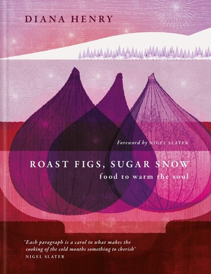 Roast Figs, Sugar Snow: Food to Warm the Soul - Henry, Diana, and Slater, Nigel (Foreword by)