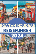 Roatan Houdras Reisef?hrer 2024: Entdecken Sie das Juwel der Karibik Top-Attraktionen, K?che, Reiseroute, Abenteuer und praktische Informationen