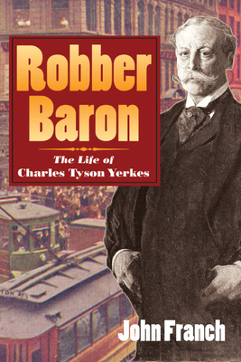 Robber Baron: The Life of Charles Tyson Yerkes - Franch, John