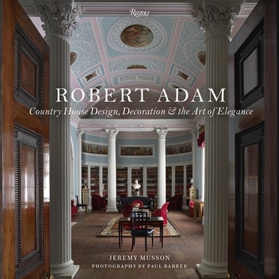 Robert Adam: Country House Design, Decoration & the Art of Elegance - Musson, Jeremy, and Jenkins, Simon (Foreword by), and Barker, Paul (Photographer)