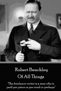 Robert Benchley - Of All Things: "The freelance writer is a man who is paid per piece or per word or perhaps"