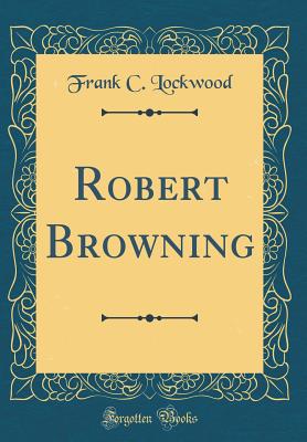 Robert Browning (Classic Reprint) - Lockwood, Frank C