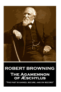 Robert Browning - The Agamemnon of Aeschylus: "the Past Is Gained, Secure, and on Record"