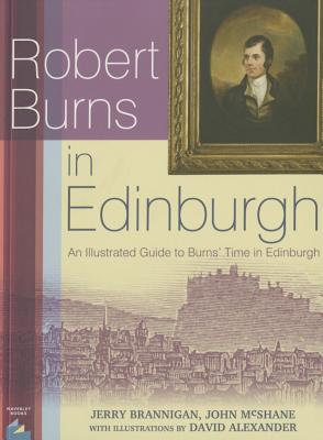 Robert Burns in Edinburgh: An Illustrated Guide to Burns' Time in Edinburgh - Brannigan, Jerry, and McShane, John