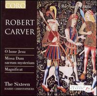 Robert Carver: O bene Jesu; Missa Dum sacrum mysterium; Magnificat - The Sixteen; Harry Christophers (conductor)