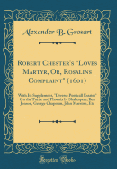 Robert Chester's "loves Martyr, Or, Rosalins Complaint" (1601): With Its Supplement, "diverse Poeticall Essaies" on the Turtle and Phoenix by Shakespere, Ben Jonson, George Chapman, John Marston, Etc (Classic Reprint)