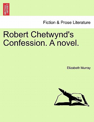 Robert Chetwynd's Confession. a Novel. - Murray, Elizabeth, PhD, RN, CNE