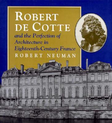 Robert de Cotte and the Perfection of Architecture in Eighteenth-Century France - Neuman, Robert